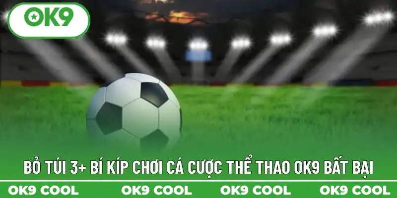 Bỏ túi 3+ bí kíp chơi cá cược thể thao OK9 bất bại